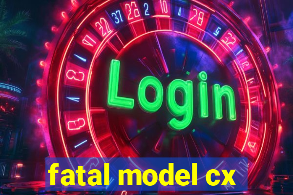 fatal model cx